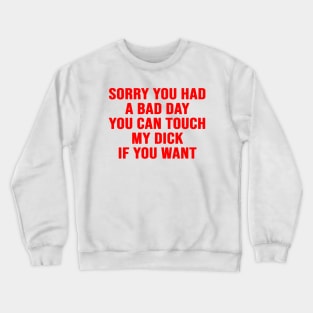 Sorry You Had A Bad Day You Can Touch My D*ck If You Want Crewneck Sweatshirt